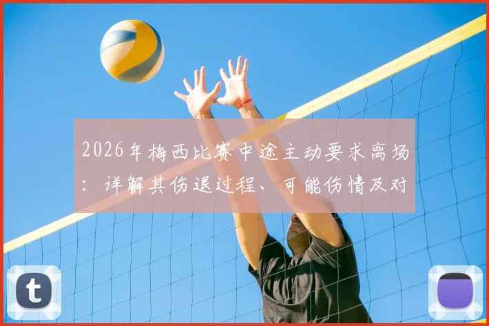 2026年梅西比赛中途主动要求离场：详解其伤退过程、可能伤情及对球队影响
