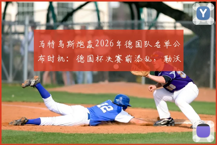 马特乌斯炮轰2026年德国队名单公布时机：德国杯决赛前添乱，勒沃库森国脚心态受影响