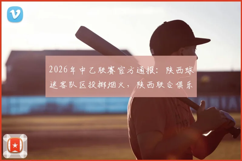 2026年中乙联赛官方通报:陕西球迷客队区投掷烟火,陕西联合俱乐部被处2万元罚款