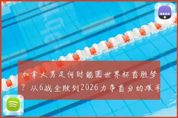 加拿大男足何时能圆世界杯首胜梦？从6战全败到2026力争首分的艰辛历程与前景展望
