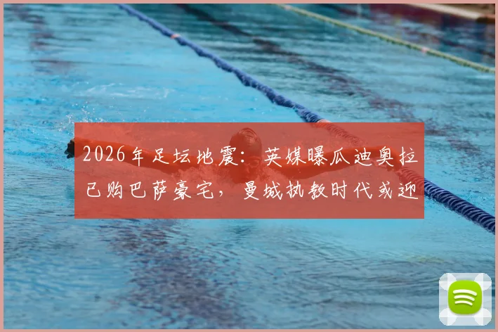 2026年足坛地震:英媒曝瓜迪奥拉已购巴萨豪宅,曼城执教时代或迎终章?球迷热议告别传闻