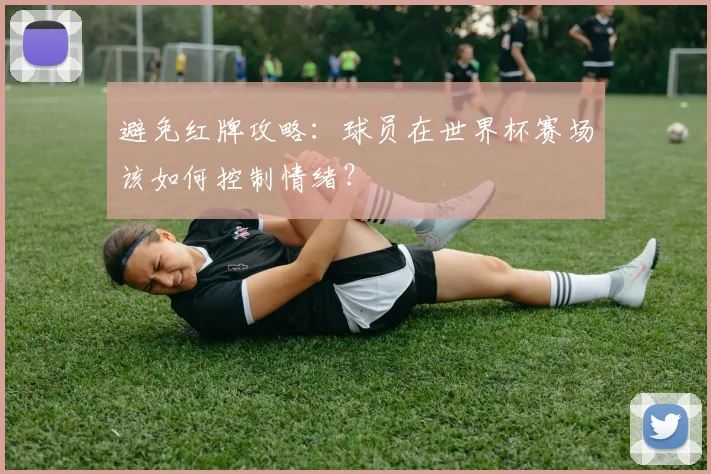避免红牌攻略:球员在世界杯赛场该如何控制情绪?