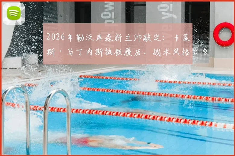 2026年勒沃库森新主帅敲定：卡莱斯·马丁内斯执教履历、战术风格解析与球队未来展望