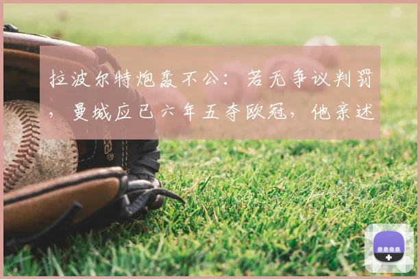 拉波尔特炮轰不公:若无争议判罚,曼城应已六年五夺欧冠,他亲述疯狂内幕