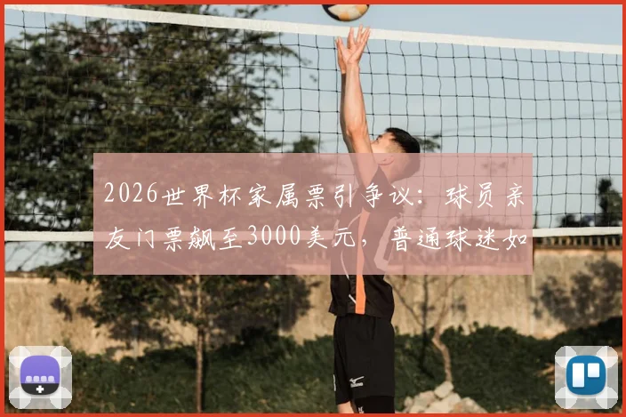 2026世界杯家属票引争议：球员亲友门票飙至3000美元，普通球迷如何应对？