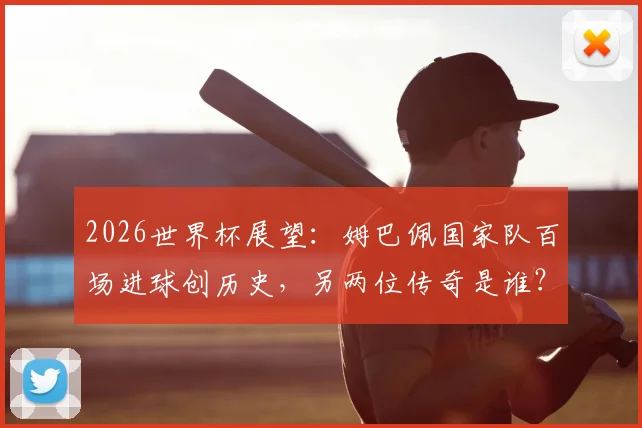 2026世界杯展望：姆巴佩国家队百场进球创历史，另两位传奇是谁？数据详情一览
