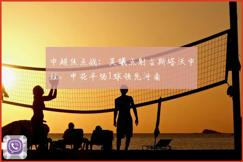 中超焦点战：吴曦点射古斯塔沃中柱，申花半场1球领先河南