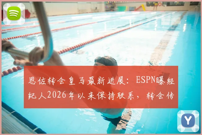 恩佐转会皇马最新进展:ESPN曝经纪人2026年以来保持联系,转会传闻与潜在影响分析