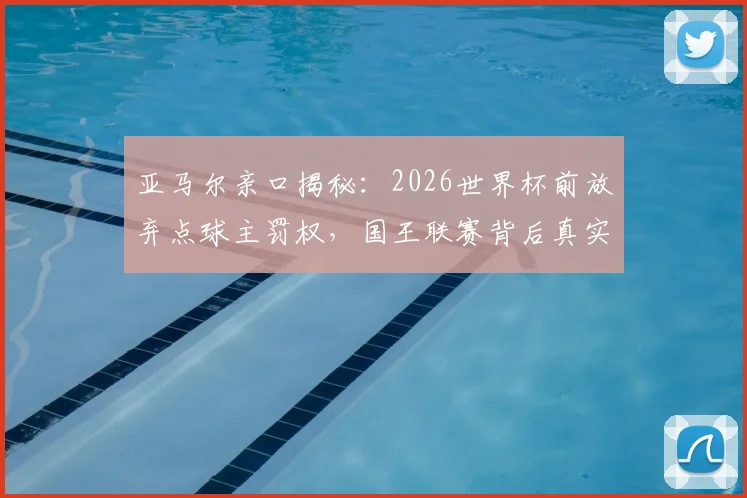 亚马尔亲口揭秘:2026世界杯前放弃点球主罚权,国王联赛背后真实原因曝光